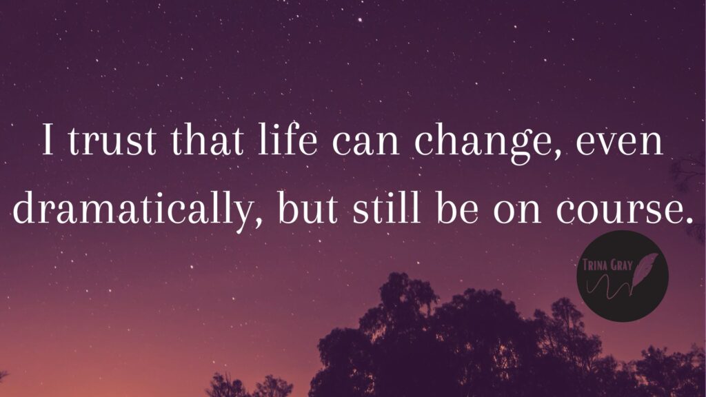 I trust that life can change, even dramatically, but still be on course.