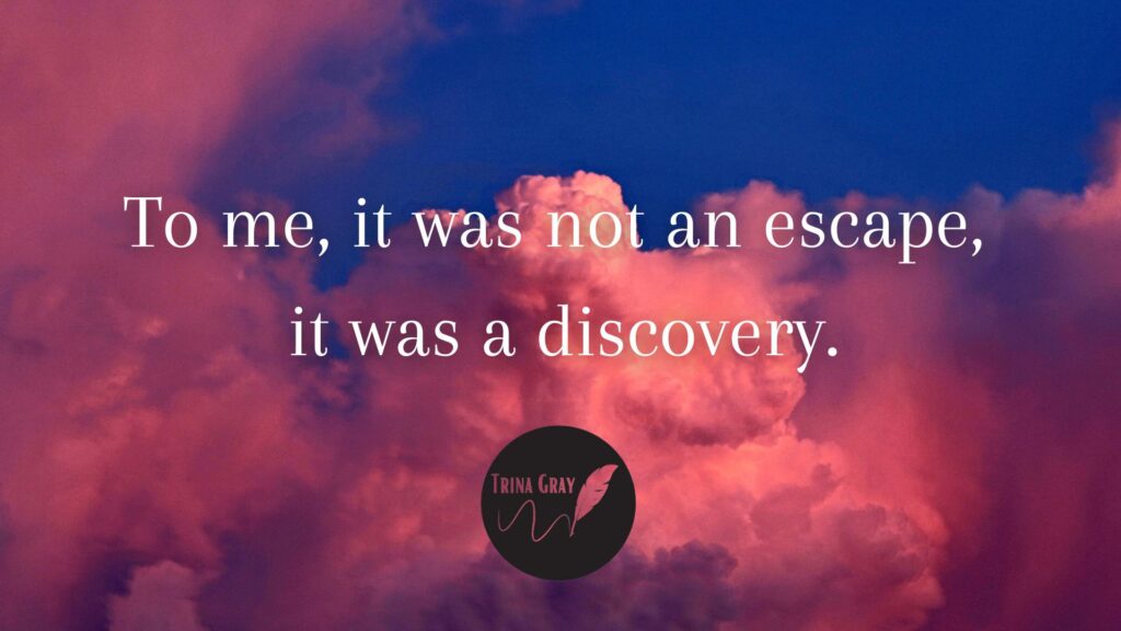 To me, it was not an escape, it was a discovery